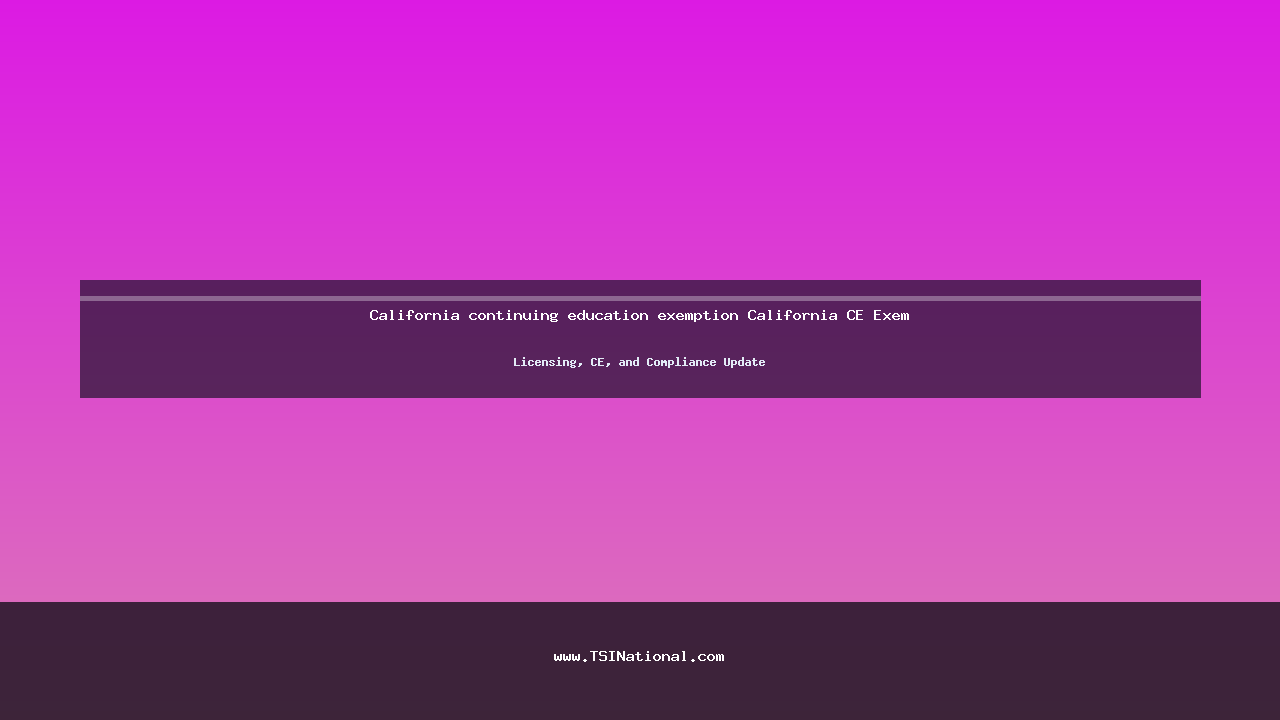 California continuing education exemption California CE Exem